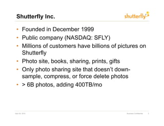 Shutterfly Inc.

 •  Founded in December 1999
 •  Public company (NASDAQ: SFLY)
 •  Millions of customers have billions of...