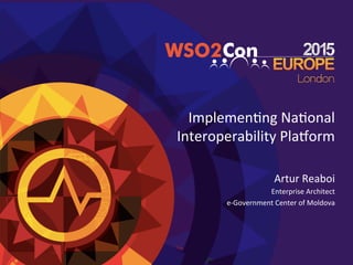 Implemen'ng	
  Na'onal	
  
Interoperability	
  Pla3orm	
  
Artur	
  Reaboi	
  
Enterprise	
  Architect	
  
e-­‐Government	
  Center	
  of	
  Moldova	
  
 