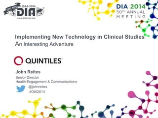 Implementing New Technology in Clinical Studies
An Interesting Adventure
John Reites
Senior Director
Health Engagement & Communications
@johnreites
#DIA2014
 