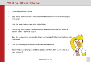 ©Rothwell Douglas Ltd. 2017 11
What do CIO’s need to do?
• Understand the Big Picture
• Help Board members and CEO’s under...