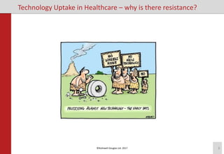 ©Rothwell Douglas Ltd. 2017 3
Technology Uptake in Healthcare – why is there resistance?
 