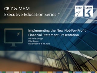 #cbizmhmwebinar 1
CBIZ & MHM
Executive Education Series™
Implementing the New Not-For-Profit
Financial Statement Presentation
Michelle Spriggs
Mike Burns
November 16 & 28, 2017
 