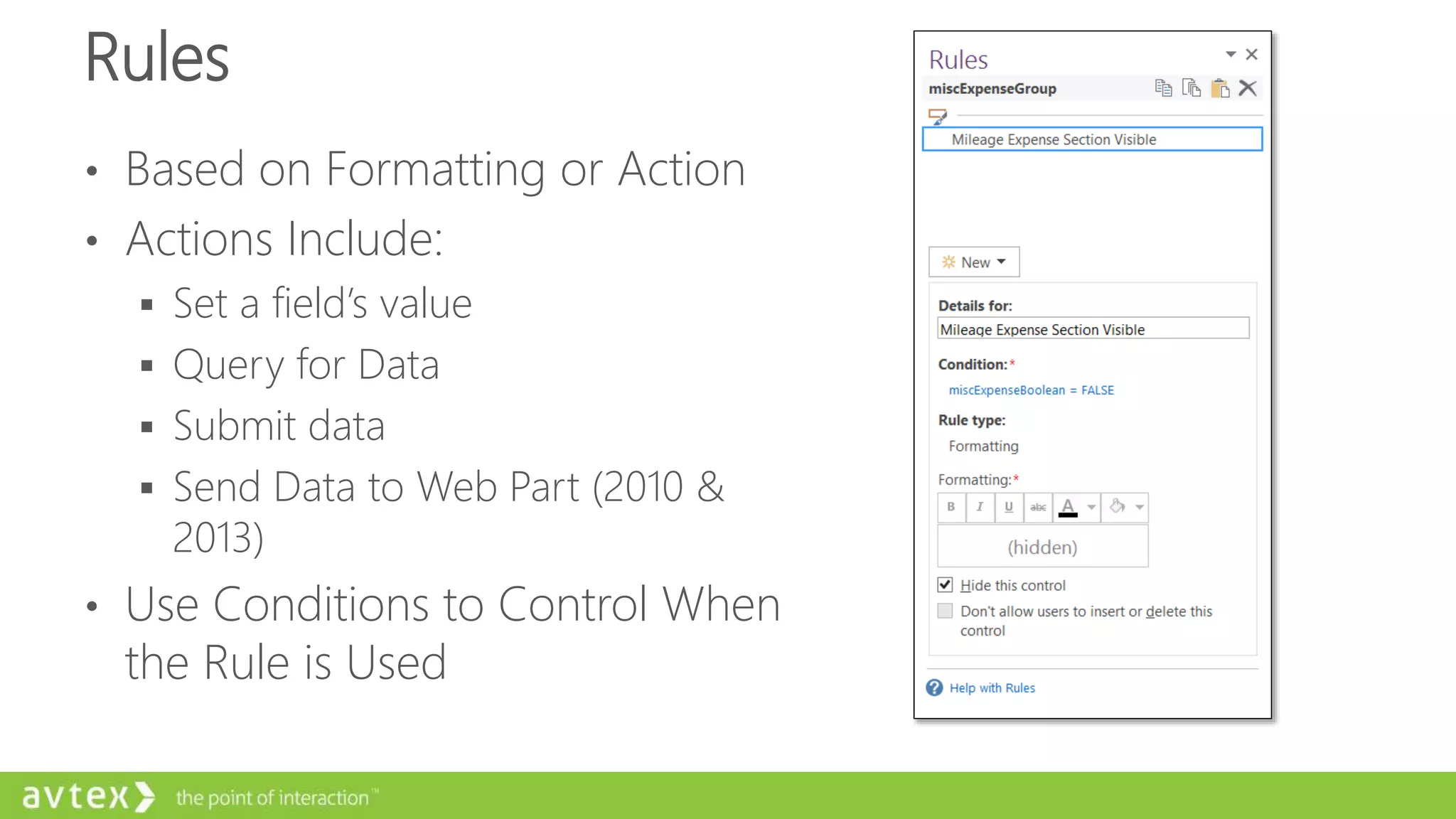 Rules
• Based on Formatting or Action
• Actions Include:
 Set a field’s value
 Query for Data
 Submit data
 Send Data to Web Part (2010 &
2013)
• Use Conditions to Control When
the Rule is Used
 