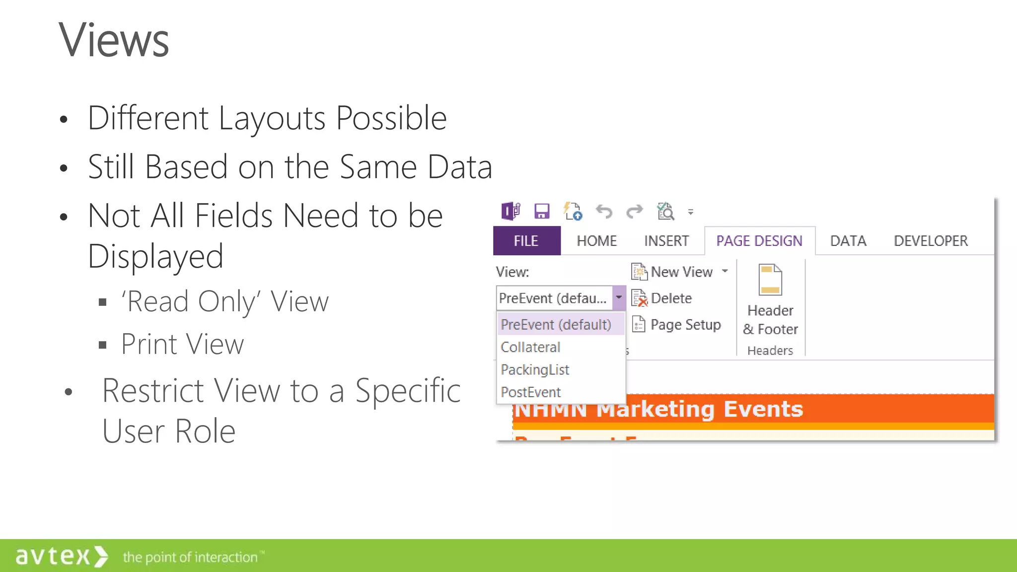 Views
• Different Layouts Possible
• Still Based on the Same Data
• Not All Fields Need to be
Displayed
 ‘Read Only’ View
 Print View
• Restrict View to a Specific
User Role
 