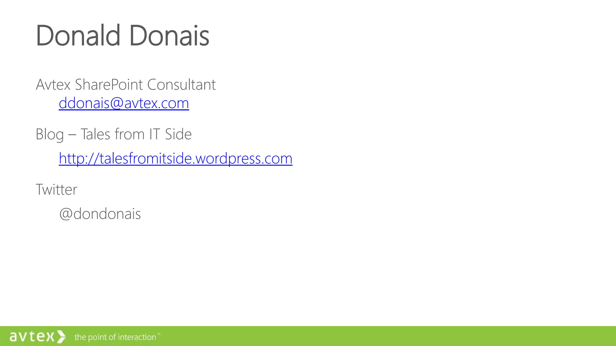Avtex SharePoint Consultant
ddonais@avtex.com
Blog – Tales from IT Side
http://talesfromitside.wordpress.com
Twitter
@dondonais
Donald Donais
 