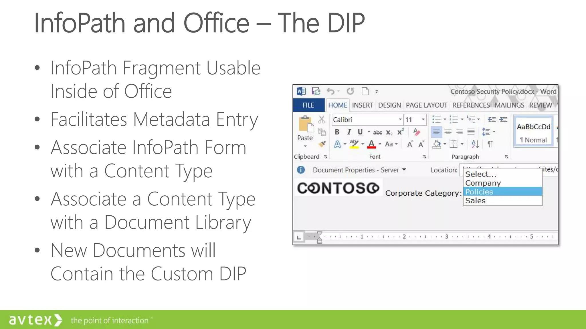 InfoPath and Office – The DIP
• InfoPath Fragment Usable
Inside of Office
• Facilitates Metadata Entry
• Associate InfoPath Form
with a Content Type
• Associate a Content Type
with a Document Library
• New Documents will
Contain the Custom DIP
 