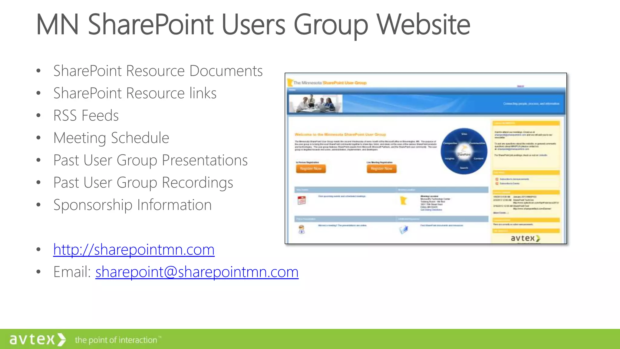 MN SharePoint Users Group Website
• SharePoint Resource Documents
• SharePoint Resource links
• RSS Feeds
• Meeting Schedule
• Past User Group Presentations
• Past User Group Recordings
• Sponsorship Information
• http://sharepointmn.com
• Email: sharepoint@sharepointmn.com
 