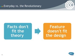 Everyday vs. the Revolutionary




       Facts don't                      Feature
          fit the                      doesn't fit
         theory                       the design



36
 