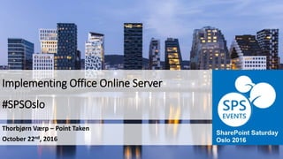 Implementing Office Online Server
#SPSOslo
Thorbjørn Værp – Point Taken
October 22nd, 2016
 