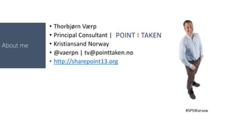 • Thorbjørn Værp
• Principal Consultant |
• Kristiansand Norway
• @vaerpn | tv@pointtaken.no
• http://sharepoint13.org
#SPSWarsaw
About me
 