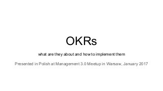 OKRs
what are they about and how to implement them
Presented in Polish at Management 3.0 Meetup in Warsaw, January 2017
 