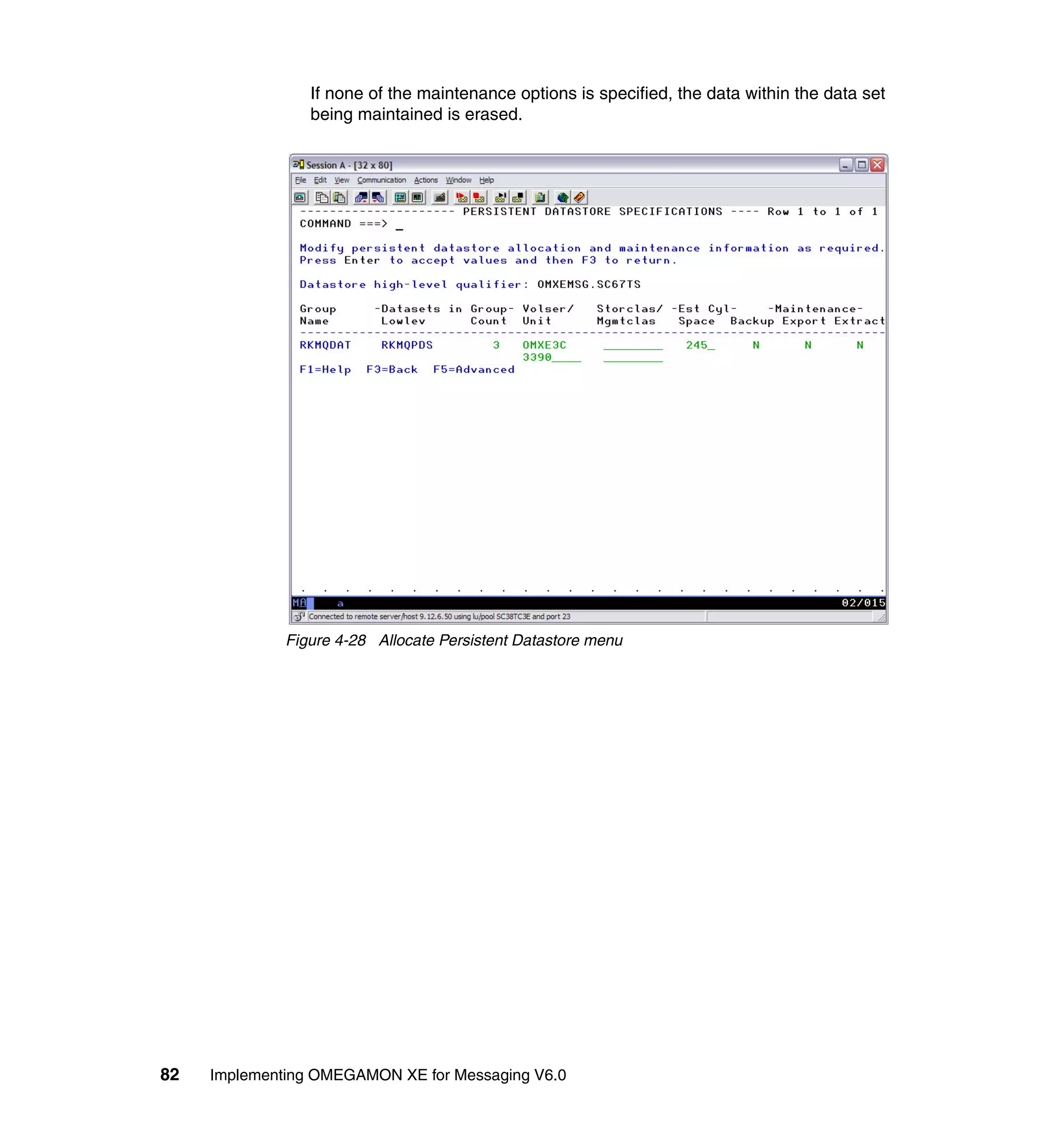 If none of the maintenance options is specified, the data within the data set
                 being maintained is erased.




              Figure 4-28 Allocate Persistent Datastore menu




82   Implementing OMEGAMON XE for Messaging V6.0
 