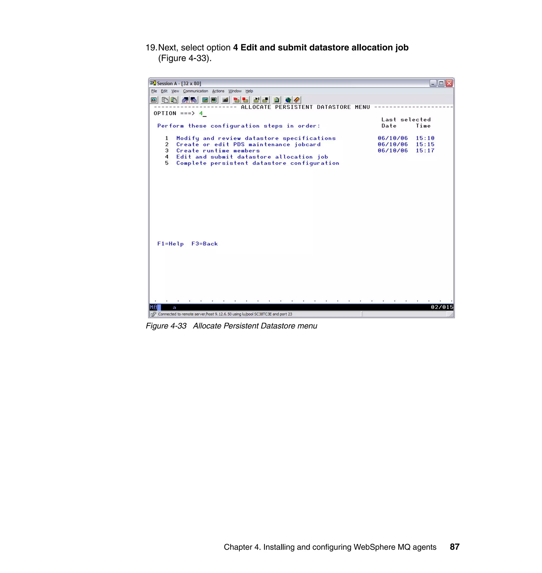 19.Next, select option 4 Edit and submit datastore allocation job
   (Figure 4-33).




Figure 4-33 Allocate Persistent Datastore menu




                     Chapter 4. Installing and configuring WebSphere MQ agents   87
 