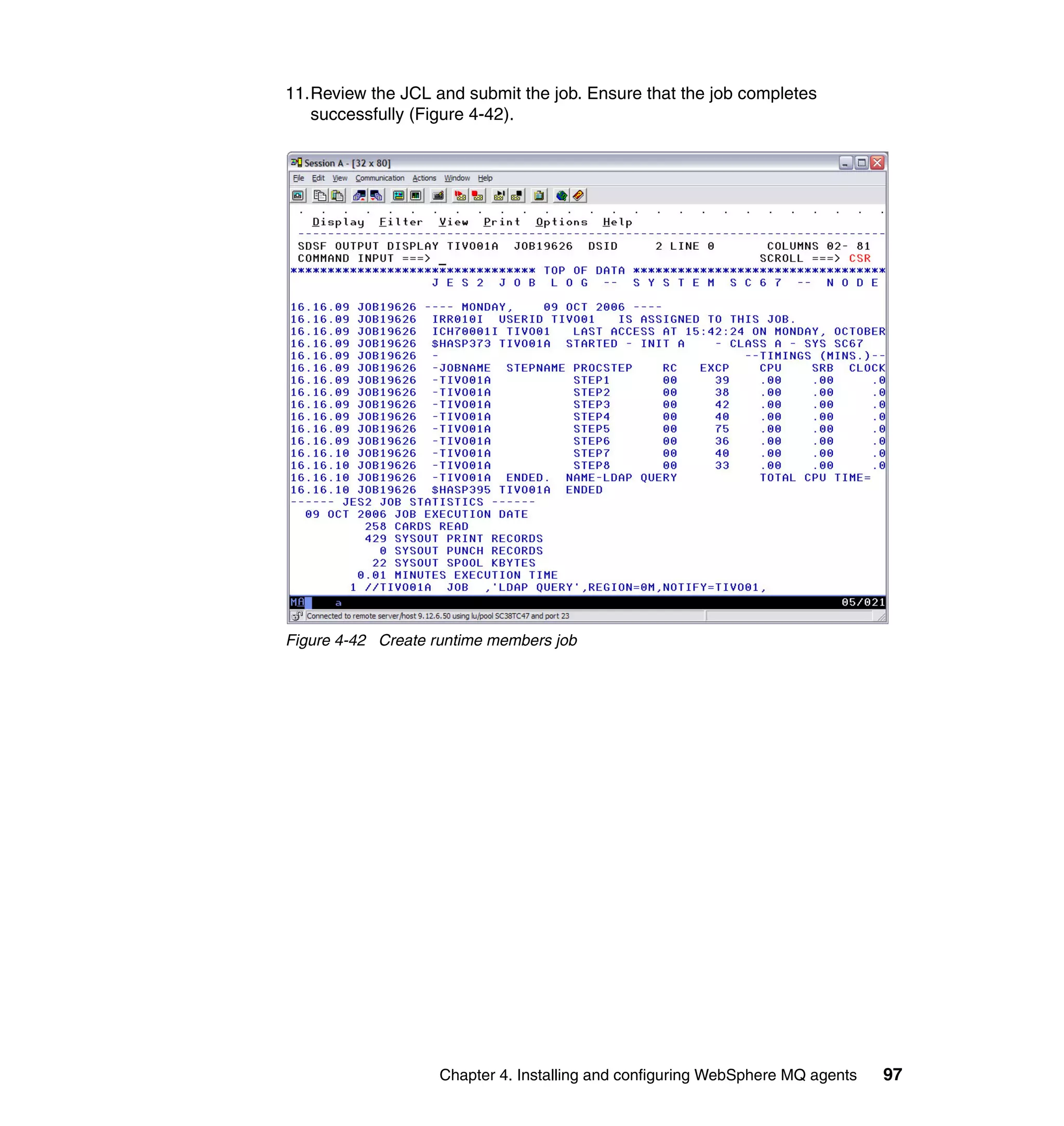 11.Review the JCL and submit the job. Ensure that the job completes
   successfully (Figure 4-42).




Figure 4-42 Create runtime members job




                    Chapter 4. Installing and configuring WebSphere MQ agents   97
 