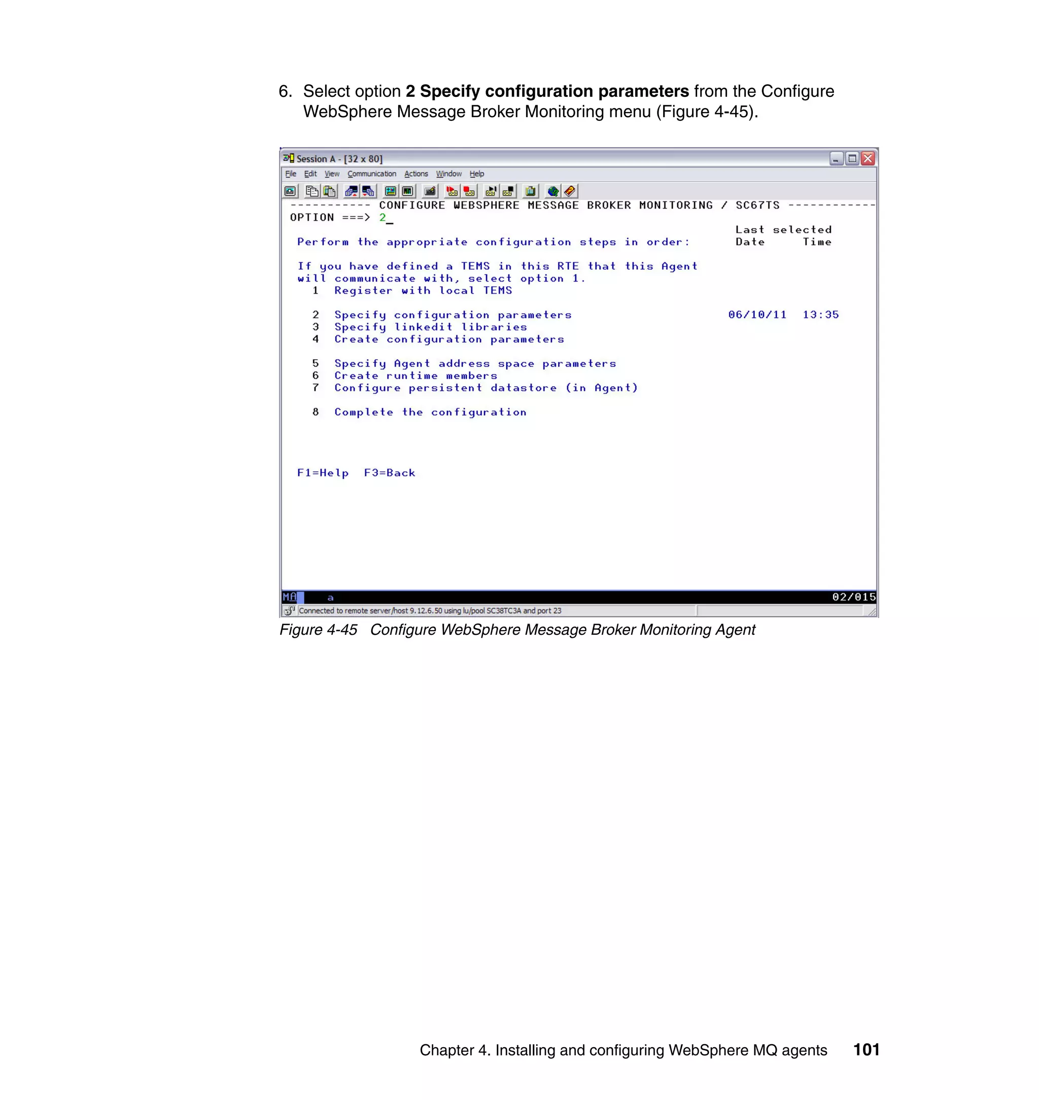 6. Select option 2 Specify configuration parameters from the Configure
   WebSphere Message Broker Monitoring menu (Figure 4-45).




Figure 4-45 Configure WebSphere Message Broker Monitoring Agent




                  Chapter 4. Installing and configuring WebSphere MQ agents   101
 