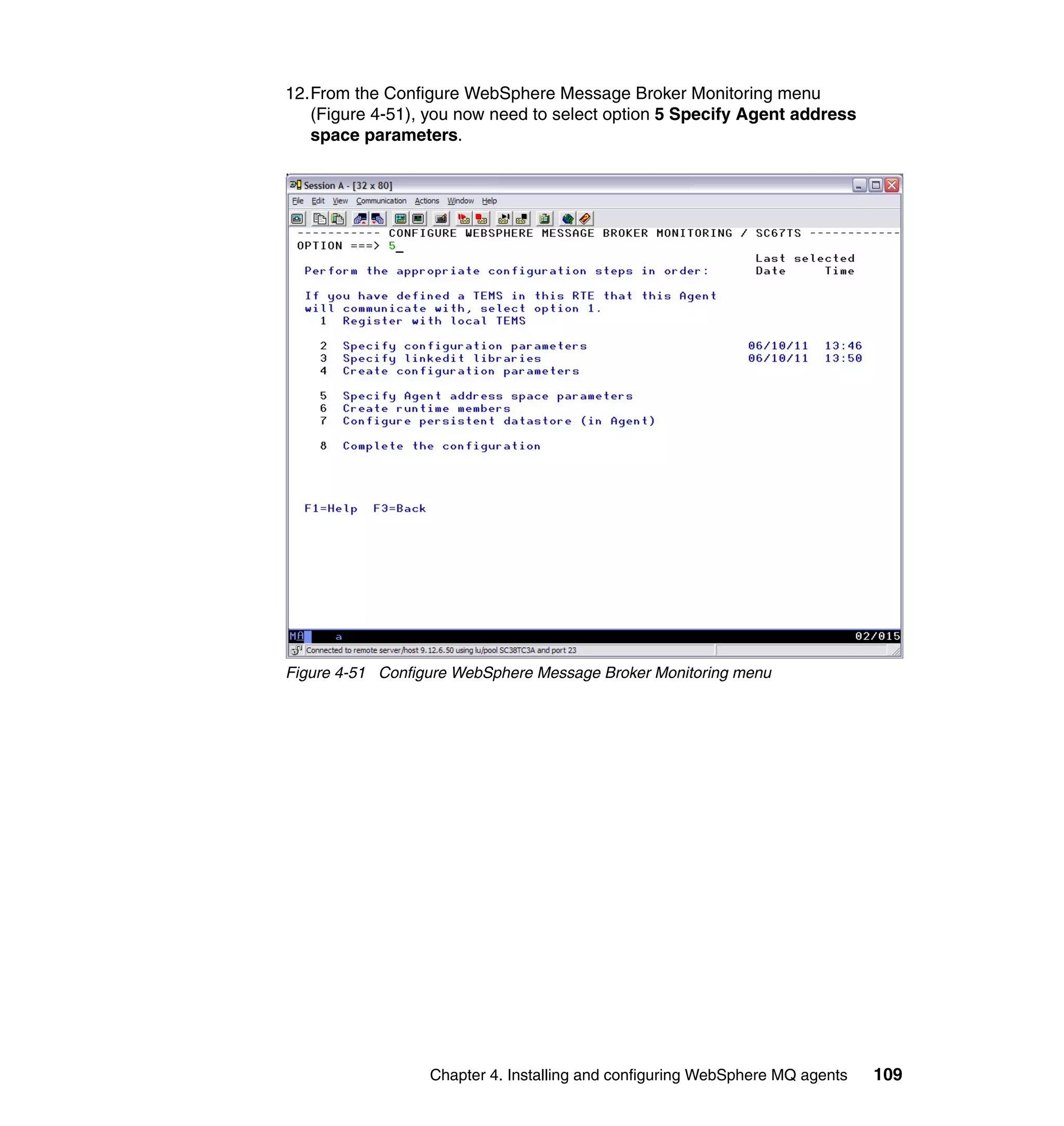 12.From the Configure WebSphere Message Broker Monitoring menu
   (Figure 4-51), you now need to select option 5 Specify Agent address
   space parameters.




Figure 4-51 Configure WebSphere Message Broker Monitoring menu




                  Chapter 4. Installing and configuring WebSphere MQ agents   109
 