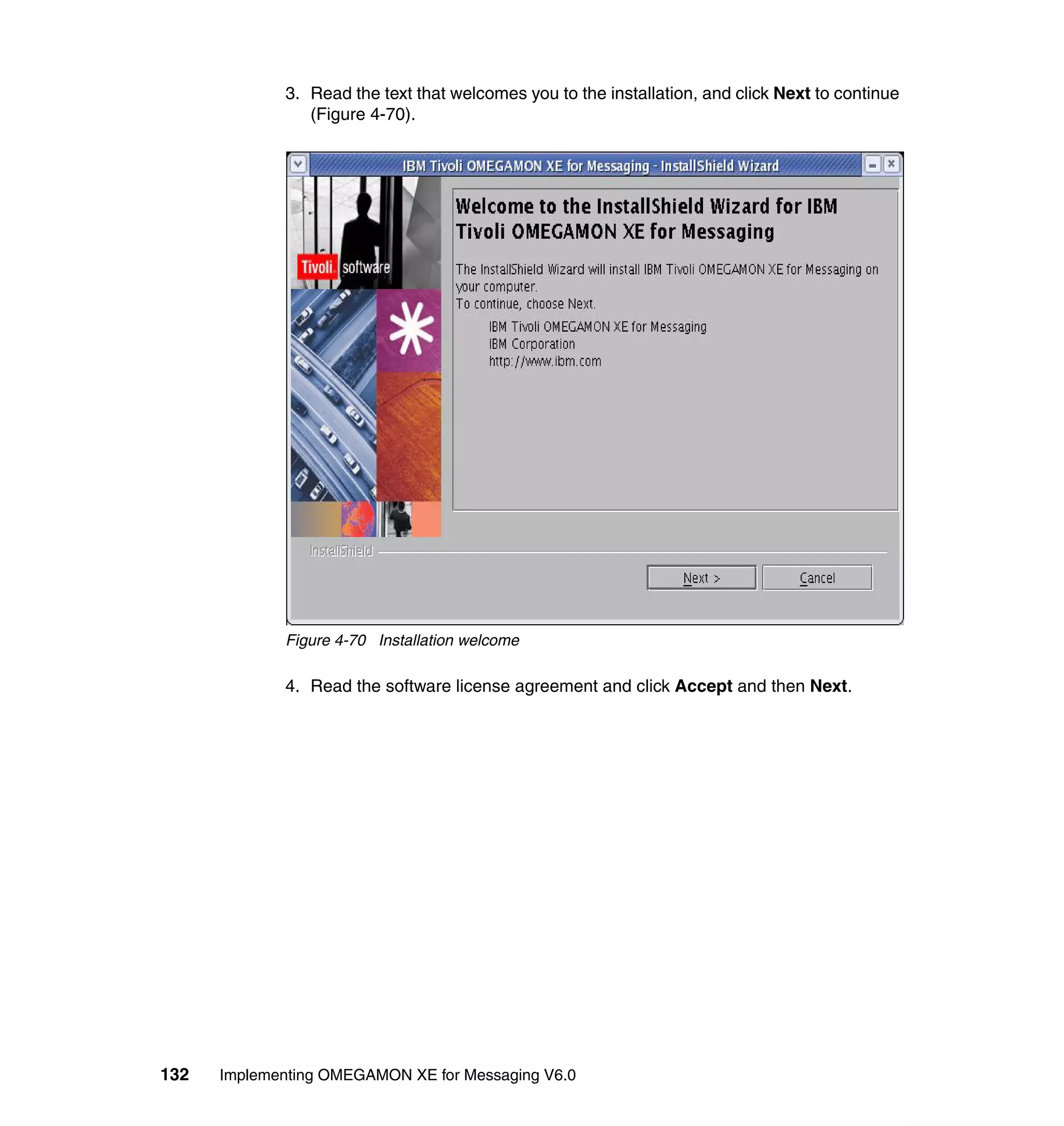 3. Read the text that welcomes you to the installation, and click Next to continue
                (Figure 4-70).




             Figure 4-70 Installation welcome

             4. Read the software license agreement and click Accept and then Next.




132   Implementing OMEGAMON XE for Messaging V6.0
 