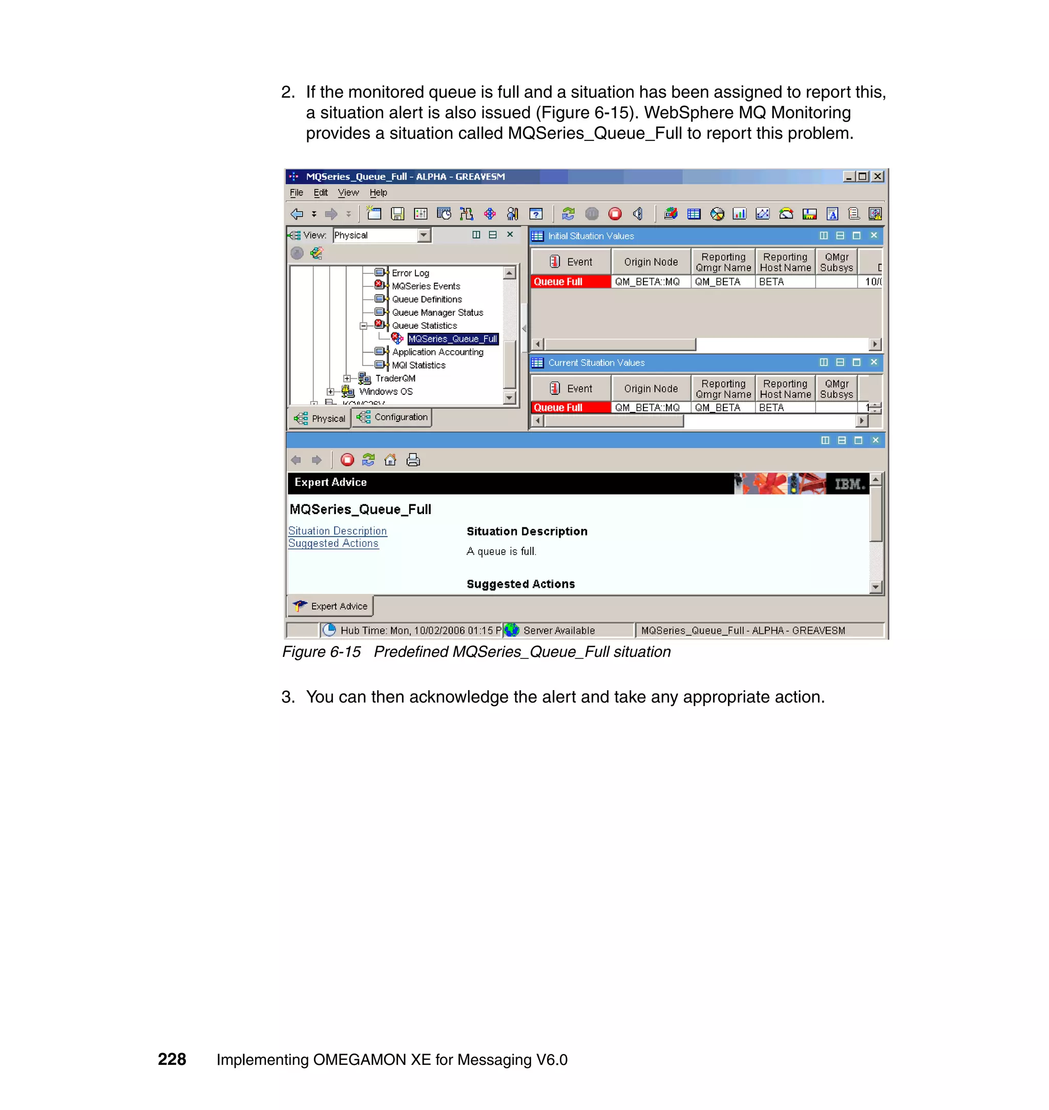 2. If the monitored queue is full and a situation has been assigned to report this,
                a situation alert is also issued (Figure 6-15). WebSphere MQ Monitoring
                provides a situation called MQSeries_Queue_Full to report this problem.




             Figure 6-15 Predefined MQSeries_Queue_Full situation

             3. You can then acknowledge the alert and take any appropriate action.




228   Implementing OMEGAMON XE for Messaging V6.0
 