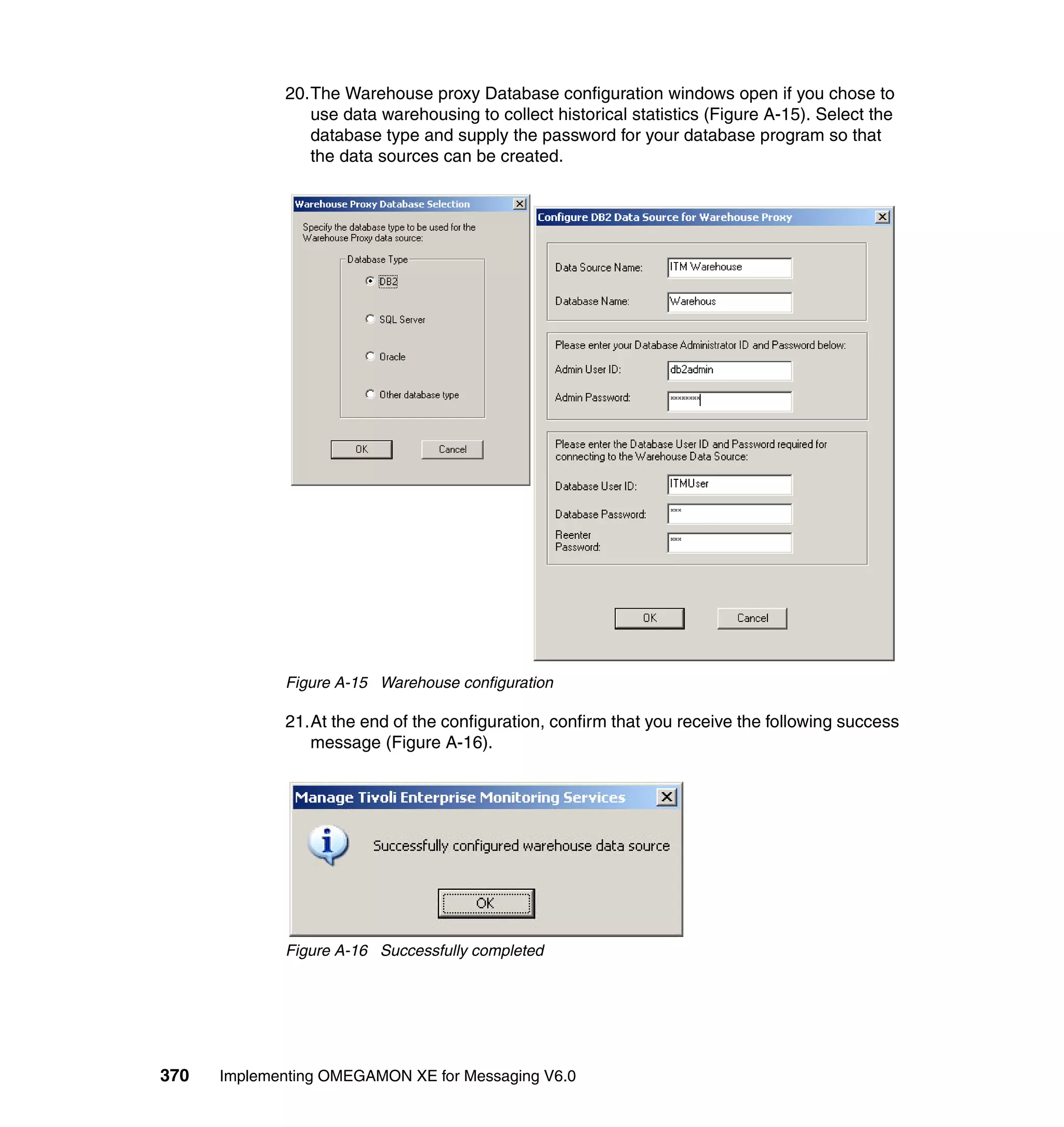 20.The Warehouse proxy Database configuration windows open if you chose to
                use data warehousing to collect historical statistics (Figure A-15). Select the
                database type and supply the password for your database program so that
                the data sources can be created.




             Figure A-15 Warehouse configuration

             21.At the end of the configuration, confirm that you receive the following success
                message (Figure A-16).




             Figure A-16 Successfully completed




370   Implementing OMEGAMON XE for Messaging V6.0
 