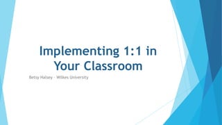 Implementing 1:1 in
Your Classroom
Betsy Halsey – Wilkes University
 