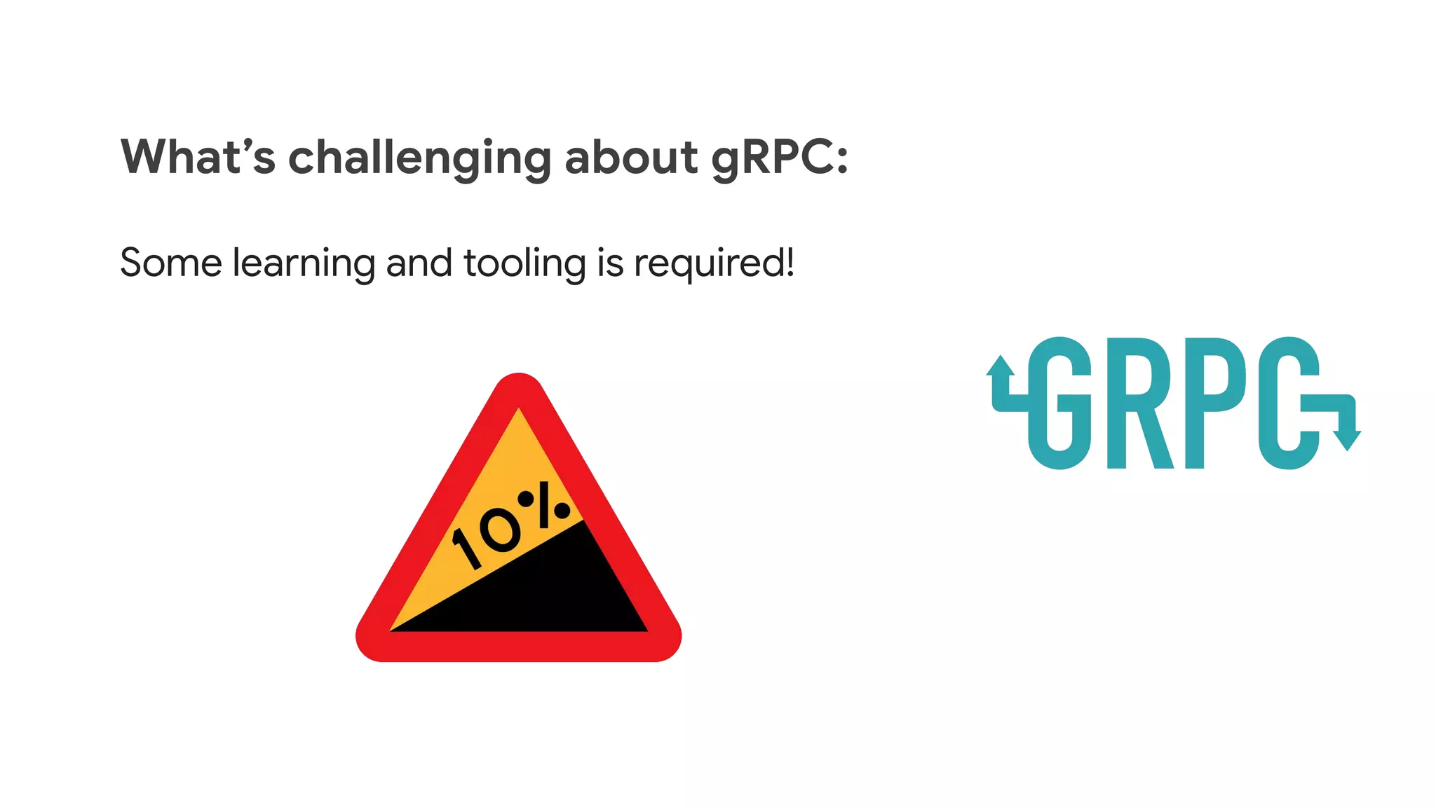 What&rsquo;s challenging about gRPC:
Some learning and tooling is required!
 