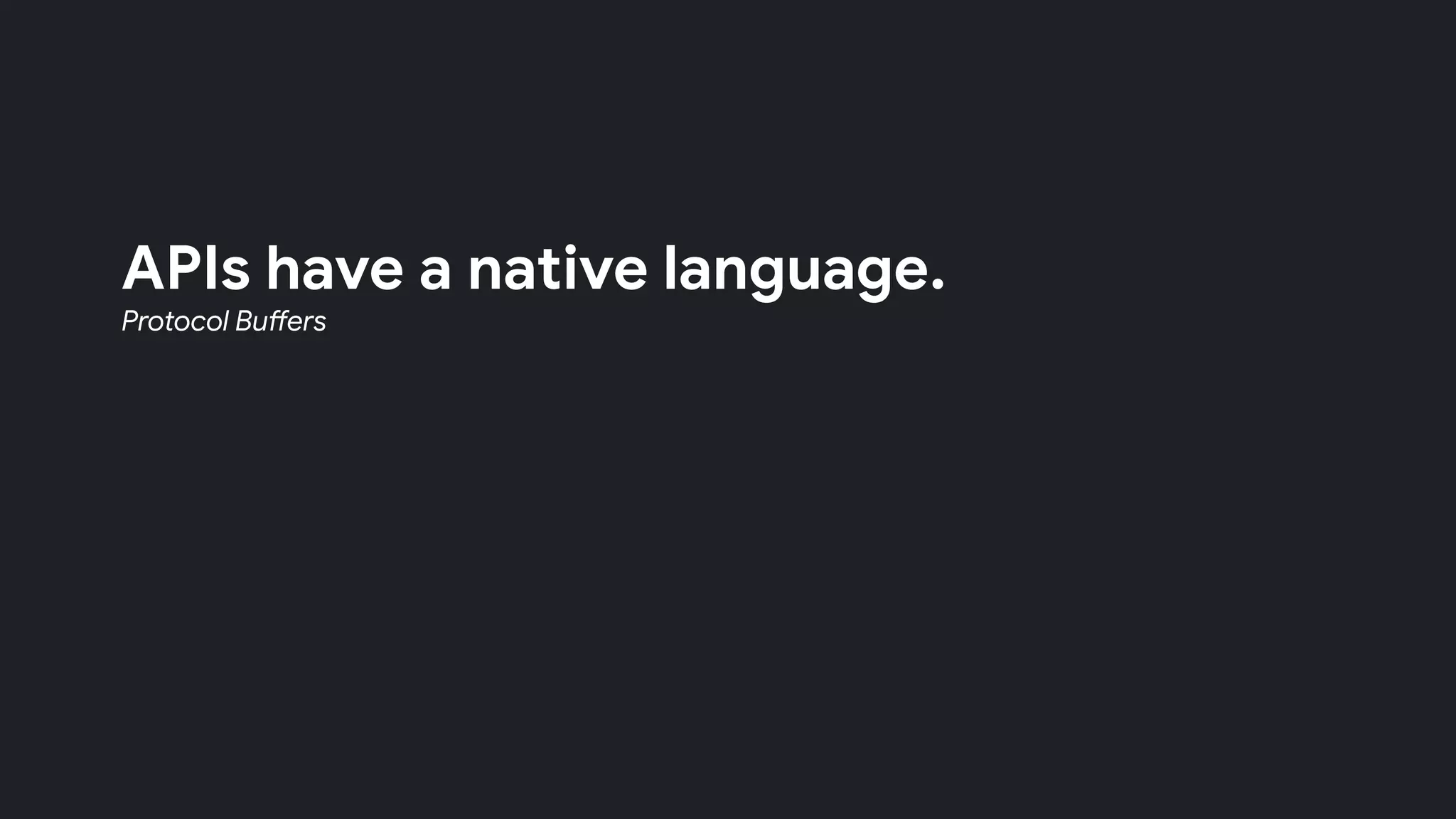 APIs have a native language.
Protocol Buffers
 