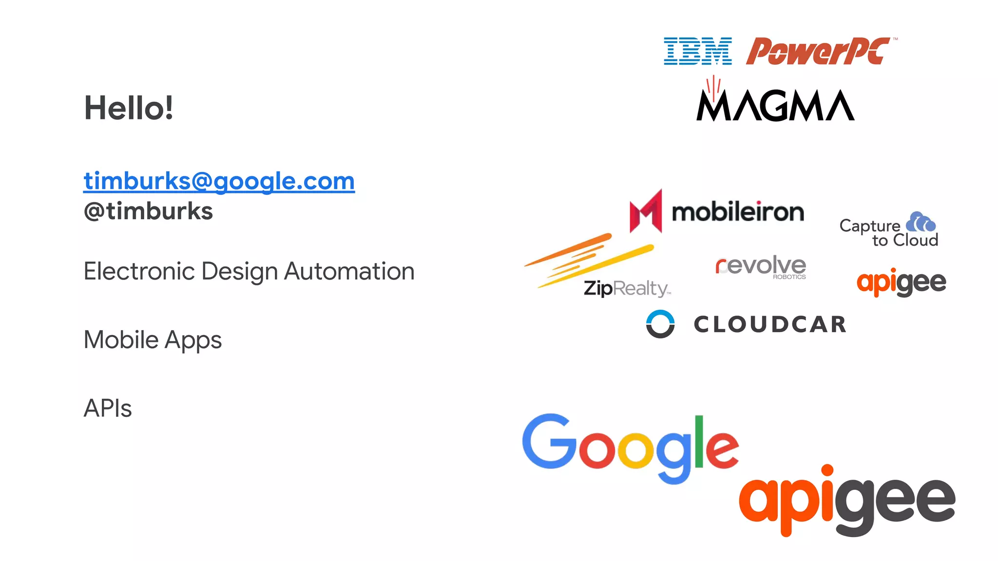 timburks@google.com
@timburks
Electronic Design Automation
Mobile Apps
APIs
Hello!
 