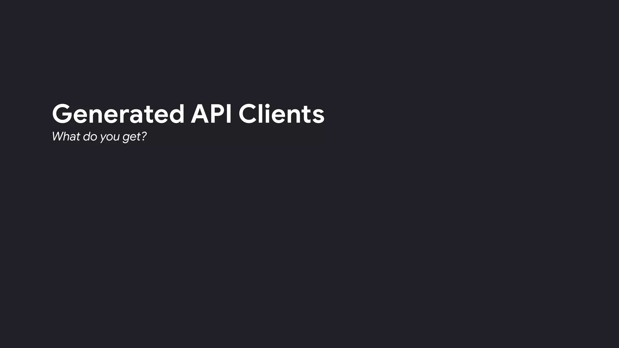 Generated API Clients
What do you get?
 