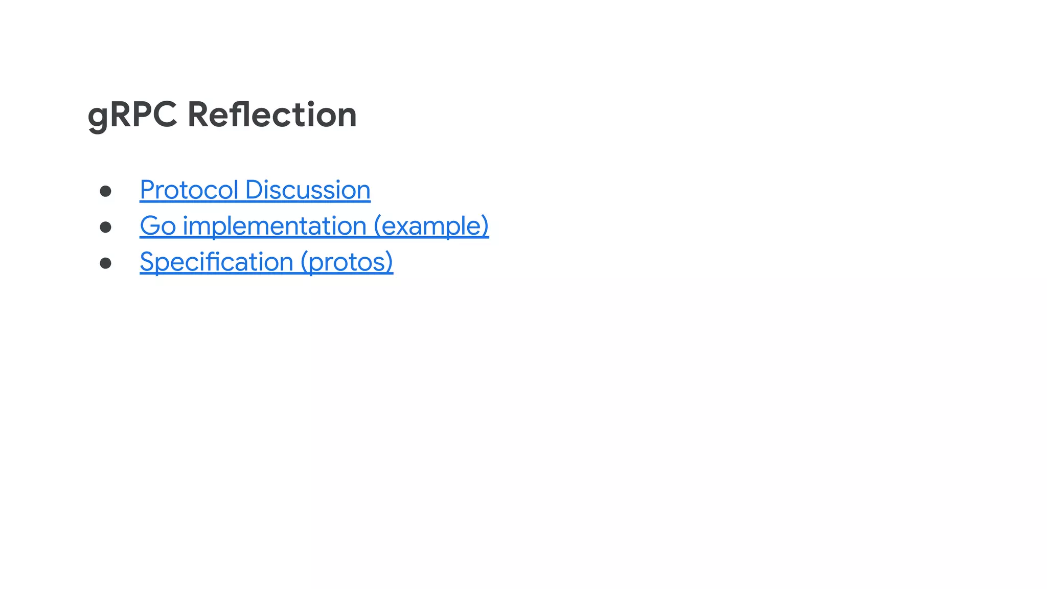 gRPC Reflection
● Protocol Discussion
● Go implementation (example)
● Specification (protos)
 
