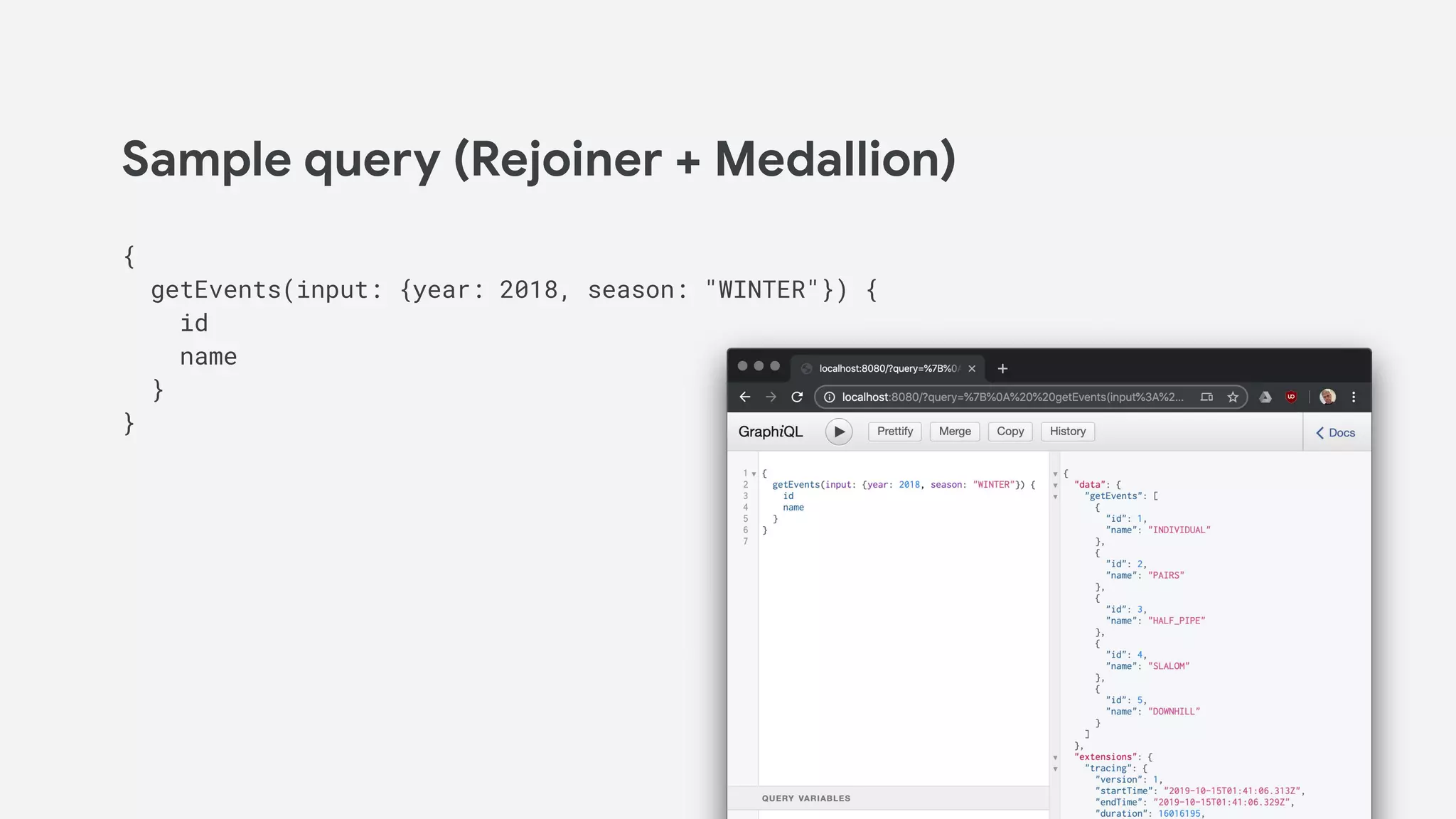 Sample query (Rejoiner + Medallion)
{
getEvents(input: {year: 2018, season: "WINTER"}) {
id
name
}
}
 