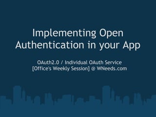 Implementing Open
Authentication in your App
     OAuth2.0 / Individual OAuth Service
   [Office's Weekly Session] @ WNeeds.com
 