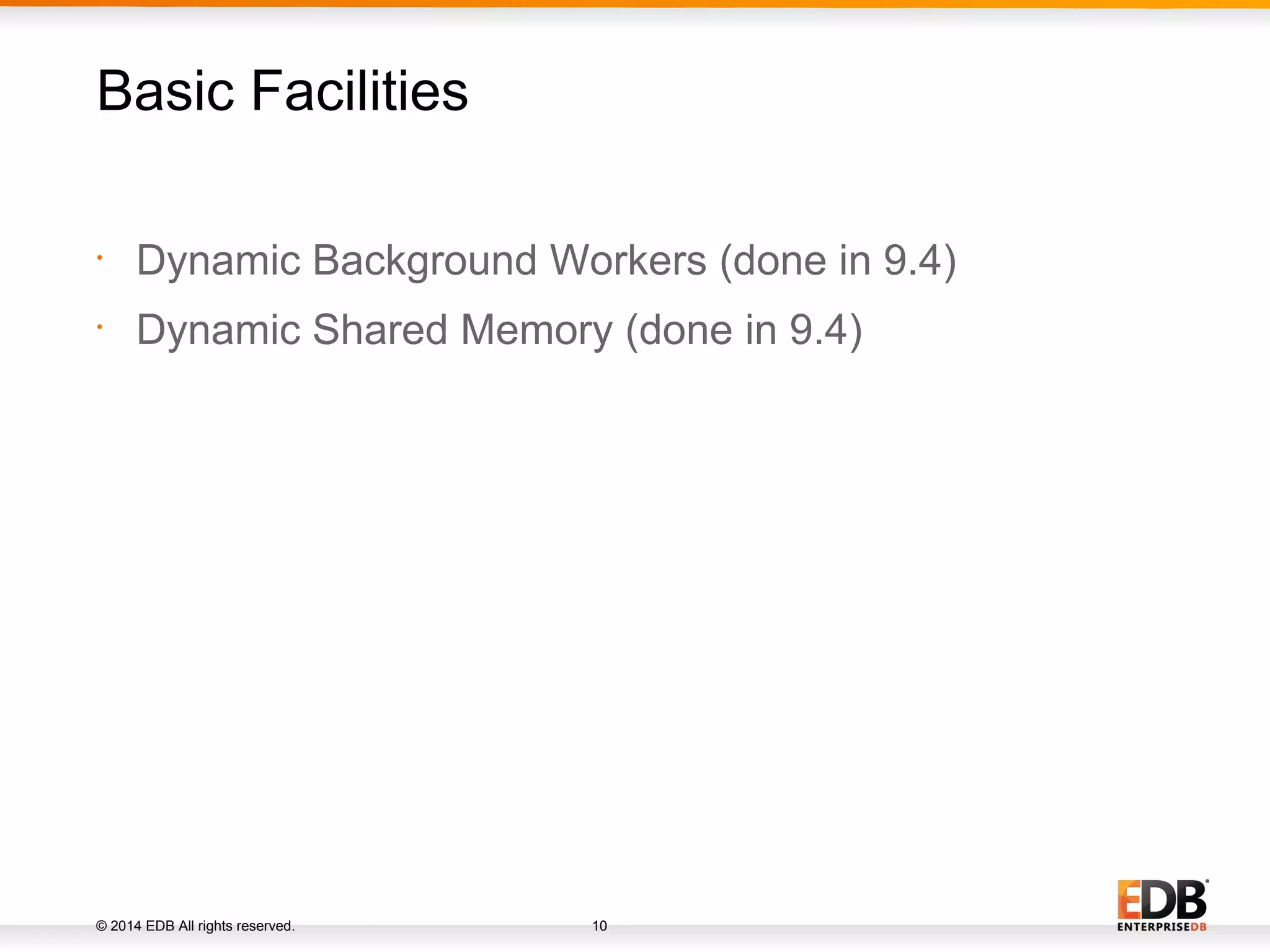 © 2014 EDB All rights reserved. 10 • Dynamic Background Workers (done in 9.4) • Dynamic Shared Memory (done in 9.4) Basic Facilities 