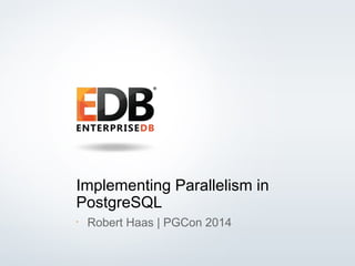 © 2013 EDB All rights reserved. 1
Implementing Parallelism in
PostgreSQL
•
Robert Haas | PGCon 2014
 