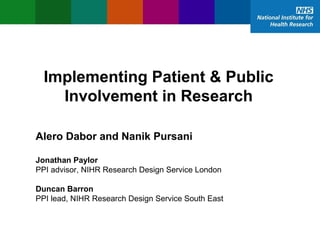 Implementing Patient & Public
Involvement in Research
Alero Dabor and Nanik Pursani
Jonathan Paylor
PPI advisor, NIHR Research Design Service London
Duncan Barron
PPI lead, NIHR Research Design Service South East
 