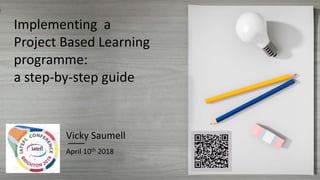 Implementing a
Project Based Learning
programme:
a step-by-step guide
Vicky Saumell
April 10th 2018
 