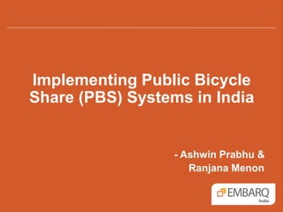 Implementing Public Bicycle
Share (PBS) Systems in India
- Ashwin Prabhu &
Ranjana Menon
 