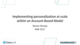 Steven Broudy
MAR 2017
Implementing personalization at scale
within an Account-Based Model
 