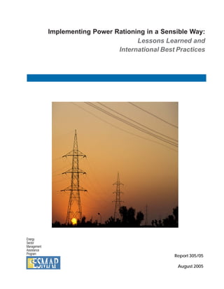 Implementing Power Rationing in a Sensible Way:
                                       Lessons Learned and
                                 International Best Practices




Energy
Sector
Management
Assistance
Program
                                                   Report 305/05

                                                    August 2005
 
