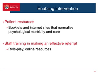 Enabling intervention
› Patient resources
- Booklets and internet sites that normalise
psychological morbidity and care
› Staff training in making an effective referral
- Role-play, online resources
35
 
