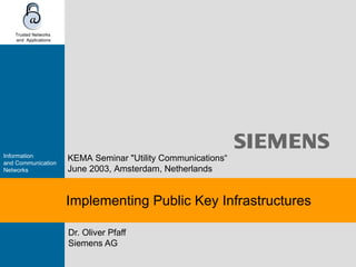 Implementing Public Key Infrastructures Dr. Oliver Pfaff Siemens AG KEMA Seminar &quot;Utility Communications “ June 2003 ,  Amsterdam, Netherlands 