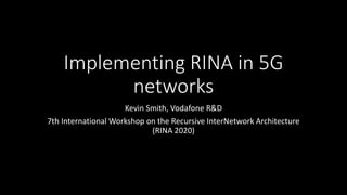 C1 Public
Implementing RINA in 5G
networks
Kevin Smith, Vodafone R&D
7th International Workshop on the Recursive InterNetwork Architecture
(RINA 2020)
 