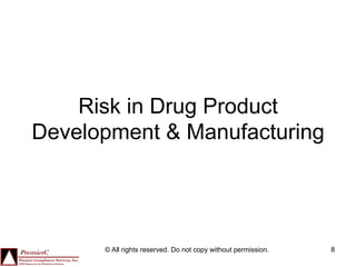 Risk in Drug Product
Development & Manufacturing




      © All rights reserved. Do not copy without permission.   8
 