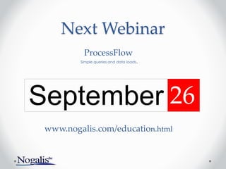 Next Webinar
September 26
www.nogalis.com/education.html
ProcessFlow
Simple queries and data loads.
 