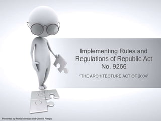 Implementing Rules and
                                                Regulations of Republic Act
                                                         No. 9266
                                                 “THE ARCHITECTURE ACT OF 2004”




Presented by: Marla Mendoza and Geneva Pongco
 
