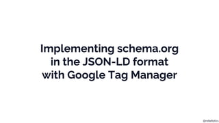 @rebelytics
Implementing schema.org
in the JSON-LD format
with Google Tag Manager
 
