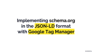 @rebelytics
Implementing schema.org
in the JSON-LD format
with Google Tag Manager
 