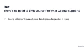 @rebelytics
But:
There’s no need to limit yourself to what Google supports
➔ Google will certainly support more data types...