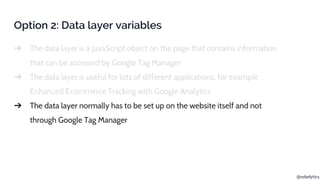 @rebelytics
Option 2: Data layer variables
➔ The data layer is a JavaScript object on the page that contains information
t...