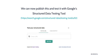 @rebelytics
We can now publish this and test it with Google’s
Structured Data Testing Tool
(https://search.google.com/stru...