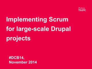 Implementing Scrum 
for large-scale Drupal 
projects 
#DCB14, November 2014 
 